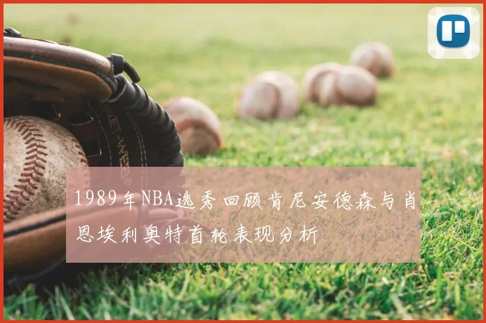 1989年NBA选秀回顾肯尼安德森与肖恩埃利奥特首轮表现分析