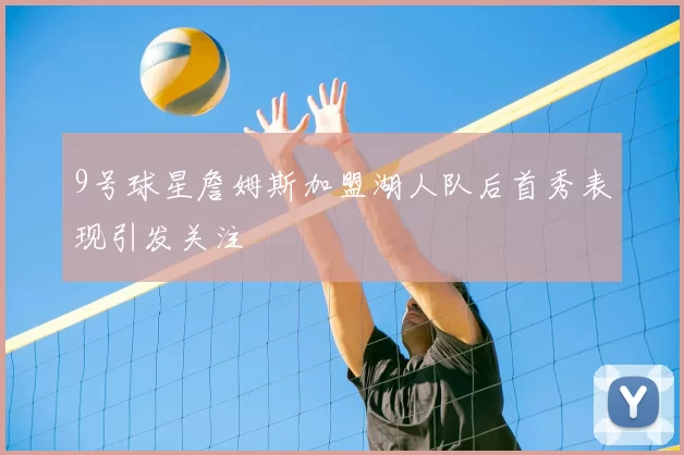 9号球星詹姆斯加盟湖人队后首秀表现引发关注