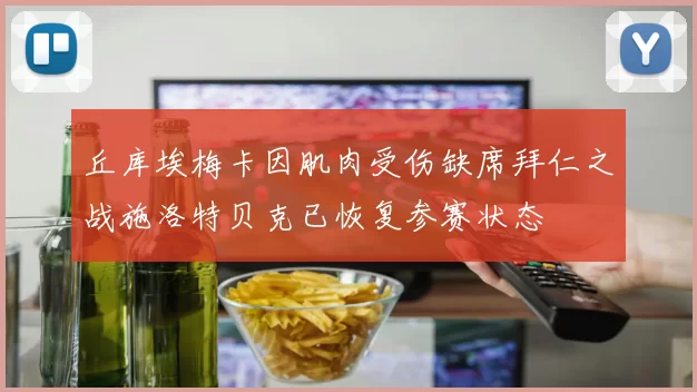 丘库埃梅卡因肌肉受伤缺席拜仁之战施洛特贝克已恢复参赛状态
