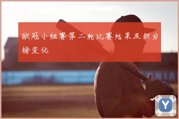 欧冠小组赛第二轮比赛结果及积分榜变化