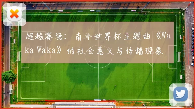 超越赛场：南非世界杯主题曲《Waka Waka》的社会意义与传播现象