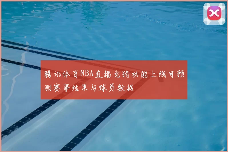腾讯体育NBA直播竞猜功能上线可预测赛事结果与球员数据
