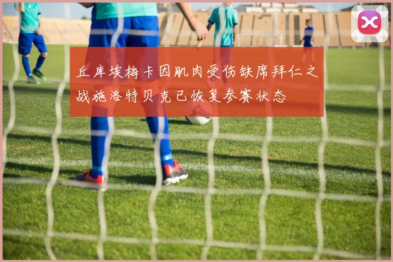 丘库埃梅卡因肌肉受伤缺席拜仁之战施洛特贝克已恢复参赛状态