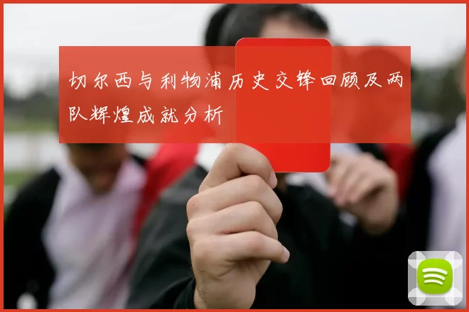 切尔西与利物浦历史交锋回顾及两队辉煌成就分析