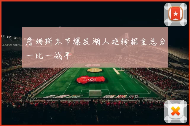 詹姆斯末节爆发湖人逆转掘金总分一比一战平