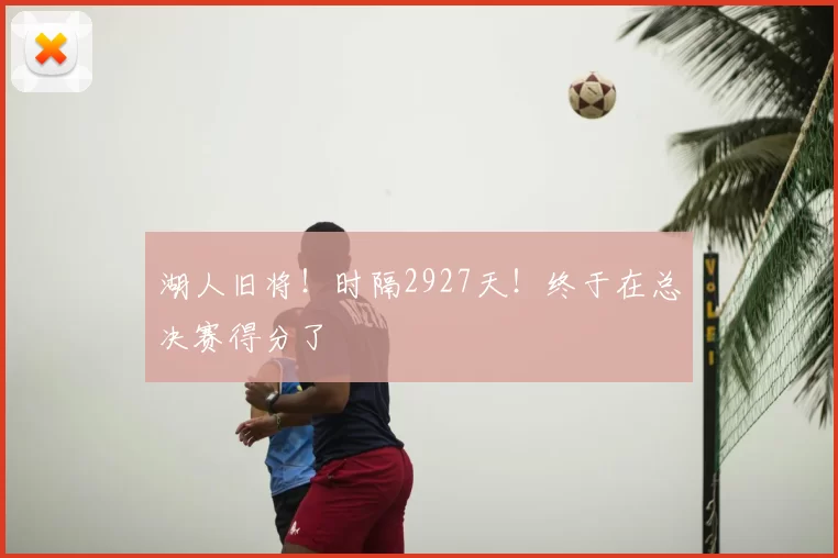 湖人旧将！时隔2927天！终于在总决赛得分了