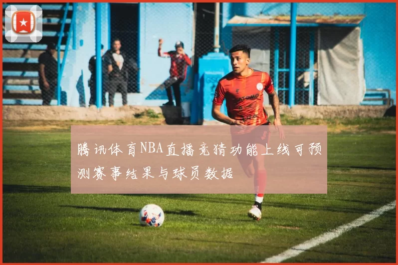 腾讯体育NBA直播竞猜功能上线可预测赛事结果与球员数据