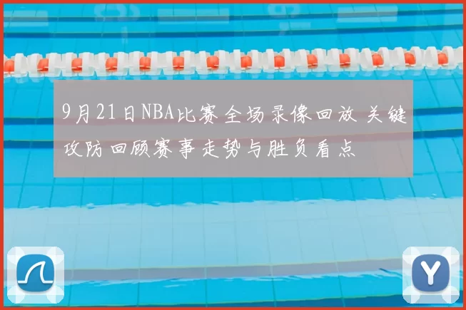 9月21日NBA比赛全场录像回放 关键攻防回顾赛事走势与胜负看点