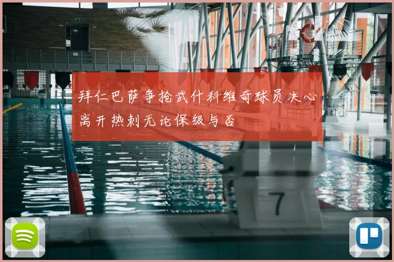 拜仁巴萨争抢武什科维奇球员决心离开热刺无论保级与否
