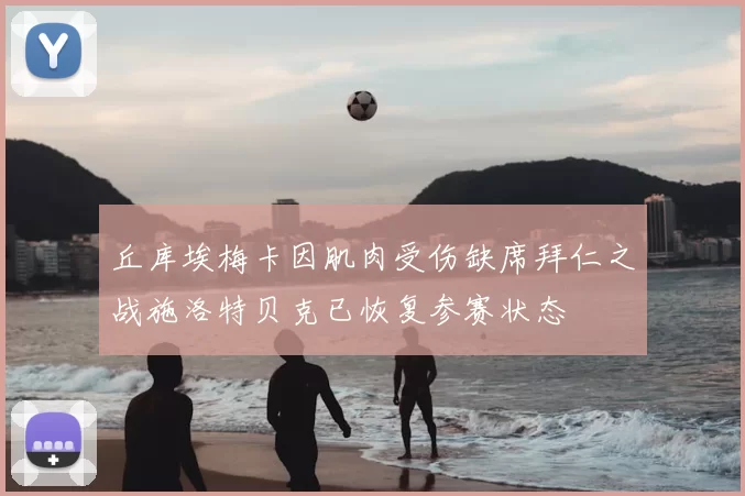 丘库埃梅卡因肌肉受伤缺席拜仁之战施洛特贝克已恢复参赛状态