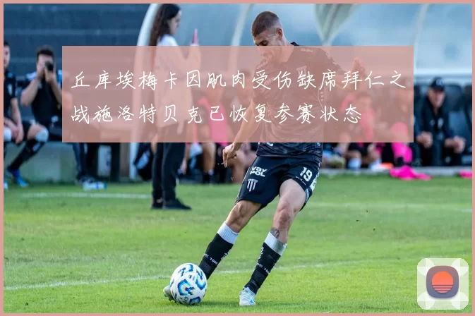 丘库埃梅卡因肌肉受伤缺席拜仁之战施洛特贝克已恢复参赛状态