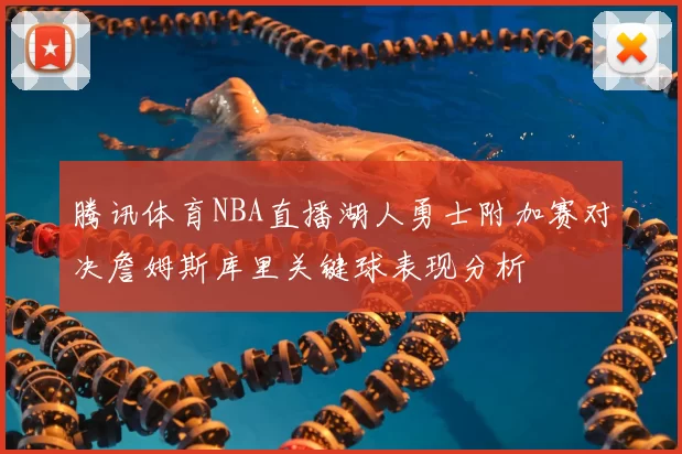 腾讯体育NBA直播湖人勇士附加赛对决詹姆斯库里关键球表现分析