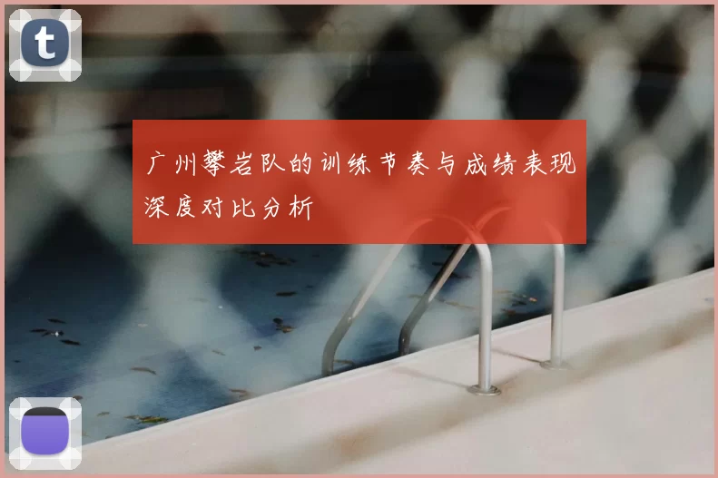 广州攀岩队的训练节奏与成绩表现深度对比分析