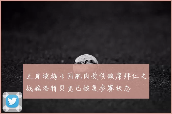 丘库埃梅卡因肌肉受伤缺席拜仁之战施洛特贝克已恢复参赛状态