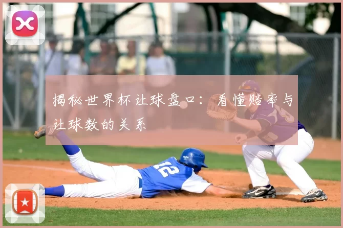 揭秘世界杯让球盘口：看懂赔率与让球数的关系
