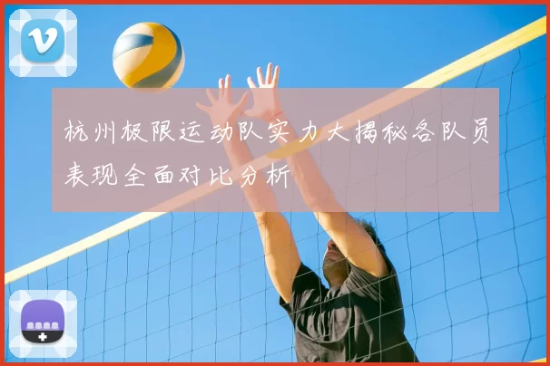 杭州极限运动队实力大揭秘各队员表现全面对比分析
