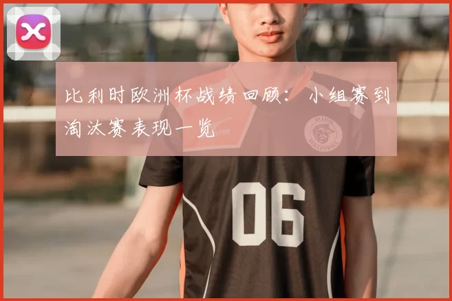 比利时欧洲杯战绩回顾：小组赛到淘汰赛表现一览