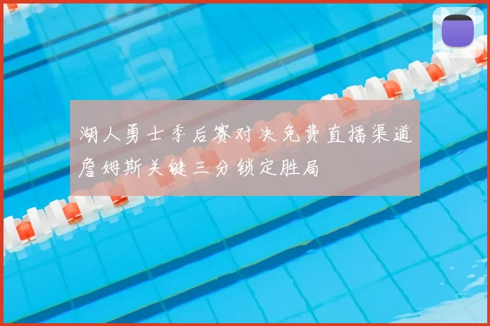 湖人勇士季后赛对决免费直播渠道詹姆斯关键三分锁定胜局
