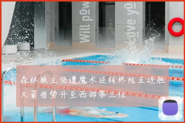森林狼主场遭魔术逆转终结五连胜火箭借势升至西部第三位