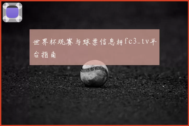 世界杯观赛与球票信息柯fc3_tv平台指南