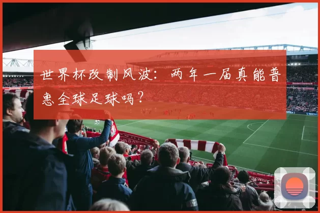 世界杯改制风波:两年一届真能普惠全球足球吗?