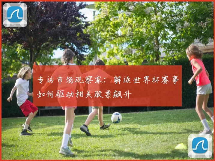 专访市场观察家:解读世界杯赛事如何驱动相关股票飙升