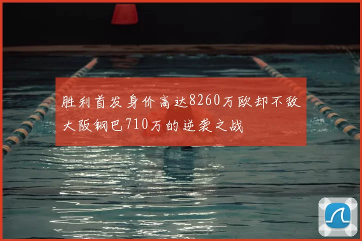 胜利首发身价高达8260万欧却不敌大阪钢巴710万的逆袭之战