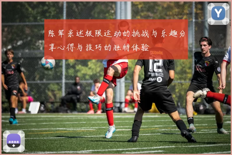 陈军亲述极限运动的挑战与乐趣分享心得与技巧的独特体验