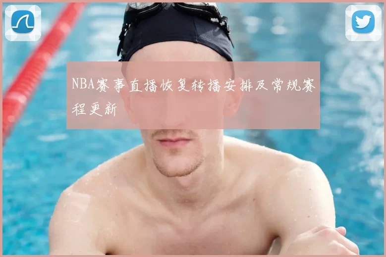 NBA赛事直播恢复转播安排及常规赛程更新