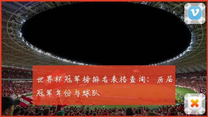 世界杯冠军榜排名表格查询:历届冠军年份与球队