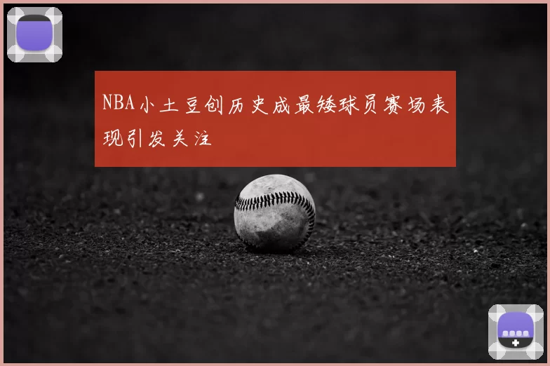 NBA小土豆创历史成最矮球员赛场表现引发关注