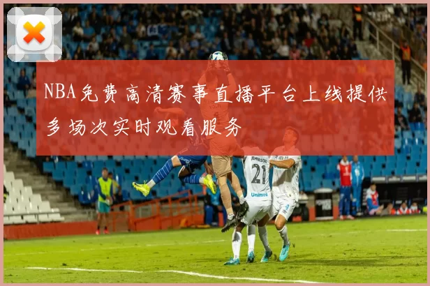 NBA免费高清赛事直播平台上线提供多场次实时观看服务