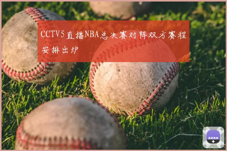 CCTV5直播NBA总决赛对阵双方赛程安排出炉