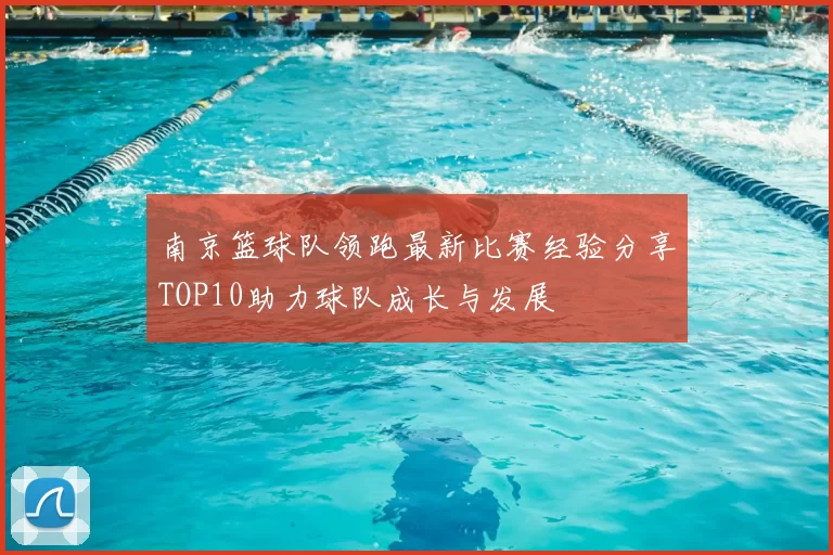 南京篮球队领跑最新比赛经验分享TOP10助力球队成长与发展