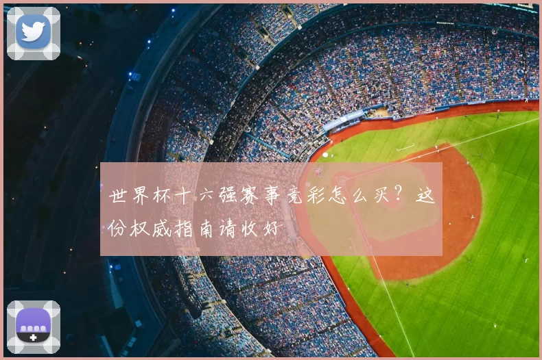 世界杯十六强赛事竞彩怎么买?这份权威指南请收好