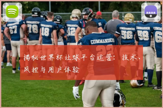 揭秘世界杯让球平台运营：技术、风控与用户体验