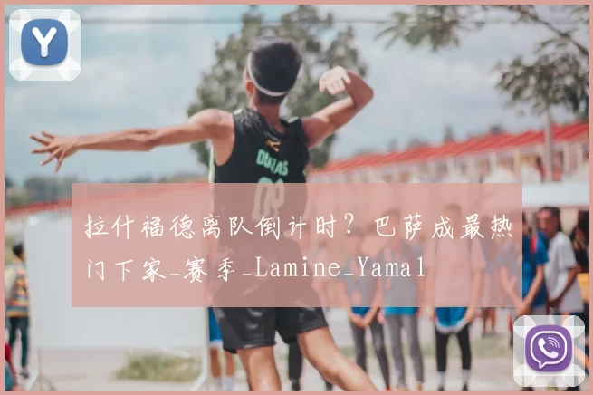 拉什福德离队倒计时？巴萨成最热门下家_赛季_Lamine_Yamal