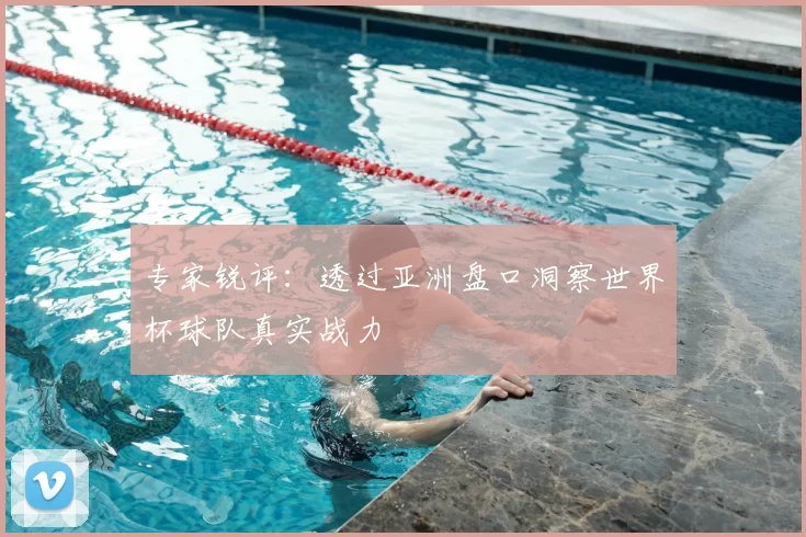 专家锐评:透过亚洲盘口洞察世界杯球队真实战力