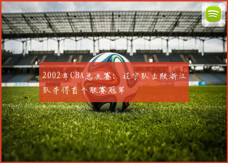 2002年CBA总决赛：辽宁队击败浙江队夺得首个联赛冠军
