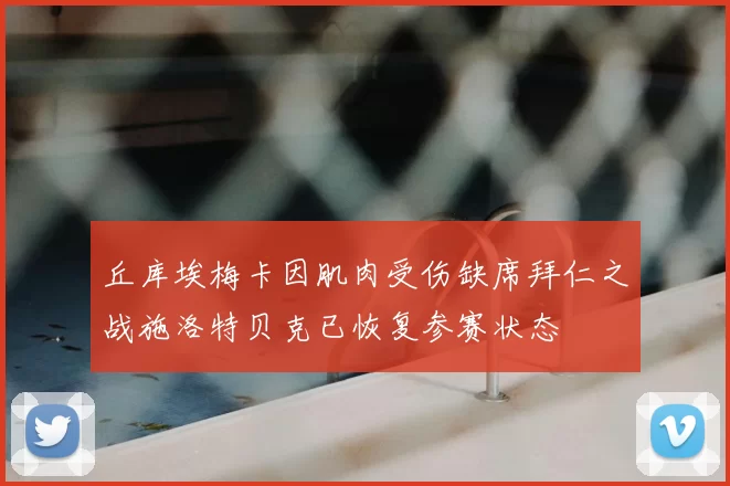 丘库埃梅卡因肌肉受伤缺席拜仁之战施洛特贝克已恢复参赛状态