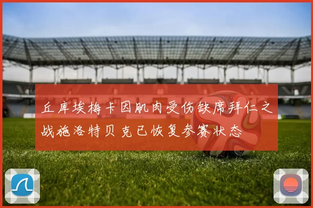 丘库埃梅卡因肌肉受伤缺席拜仁之战施洛特贝克已恢复参赛状态