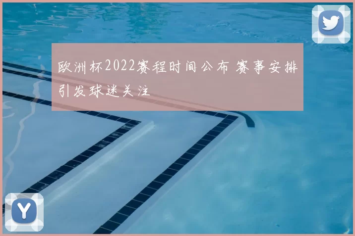 欧洲杯2022赛程时间公布 赛事安排引发球迷关注