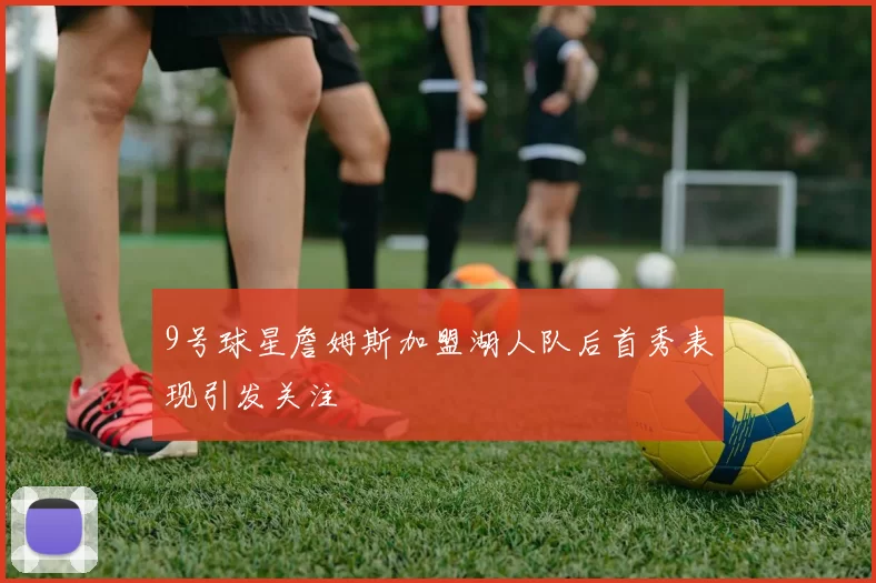 9号球星詹姆斯加盟湖人队后首秀表现引发关注