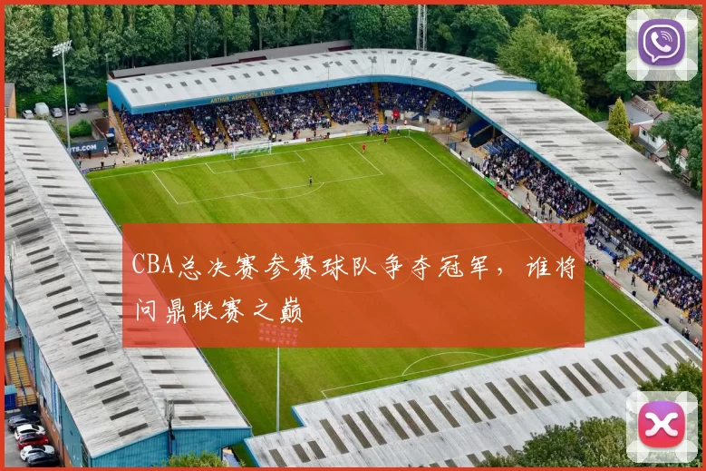 CBA总决赛参赛球队争夺冠军，谁将问鼎联赛之巅