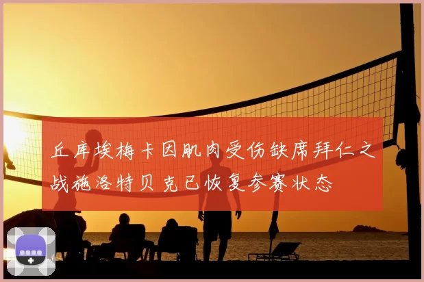 丘库埃梅卡因肌肉受伤缺席拜仁之战施洛特贝克已恢复参赛状态