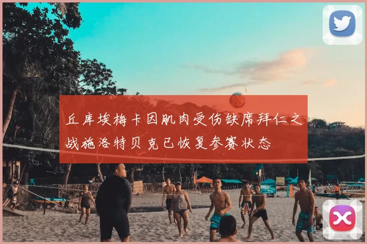 丘库埃梅卡因肌肉受伤缺席拜仁之战施洛特贝克已恢复参赛状态