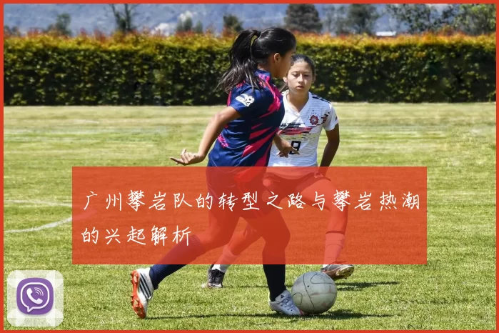 广州攀岩队的转型之路与攀岩热潮的兴起解析