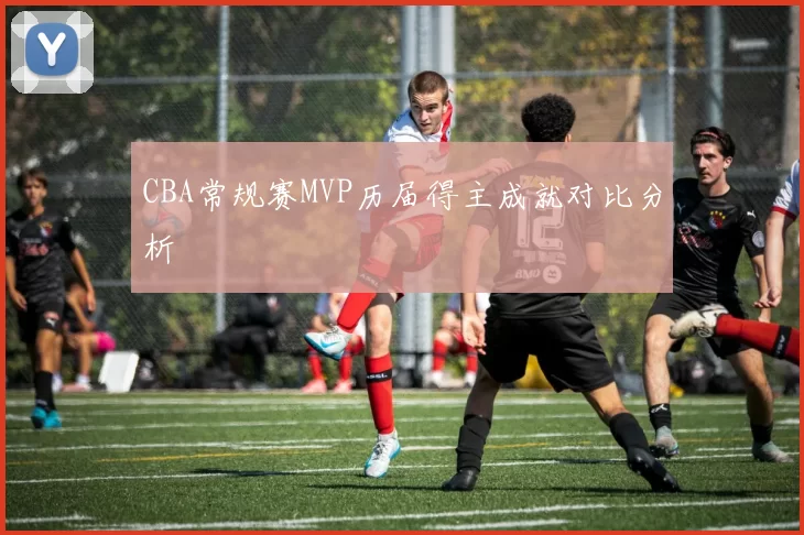 CBA常规赛MVP历届得主成就对比分析