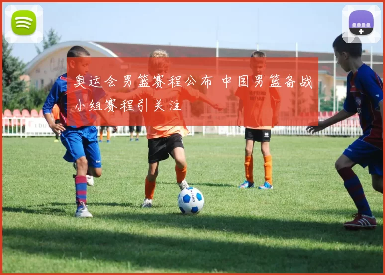 奥运会男篮赛程公布 中国男篮备战小组赛程引关注