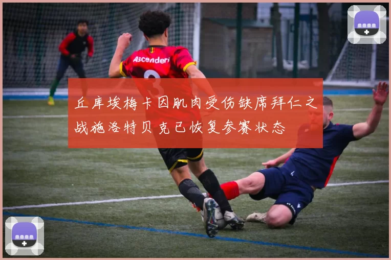 丘库埃梅卡因肌肉受伤缺席拜仁之战施洛特贝克已恢复参赛状态